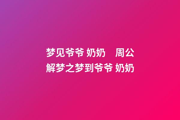 梦见爷爷 奶奶　周公解梦之梦到爷爷 奶奶